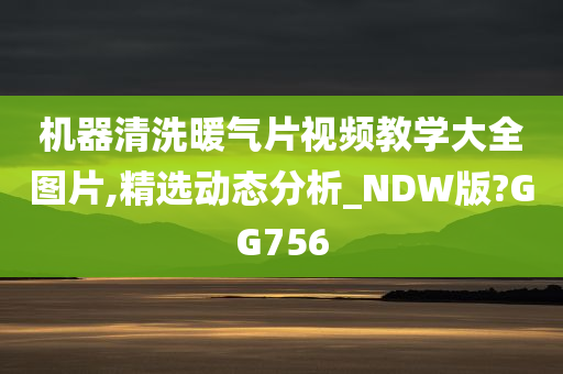 机器清洗暖气片视频教学大全图片,精选动态分析_NDW版?GG756