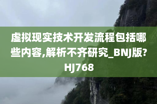 虚拟现实技术开发流程包括哪些内容,解析不齐研究_BNJ版?HJ768