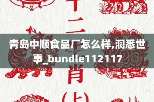 青岛中顺食品厂怎么样,洞悉世事_bundle112117