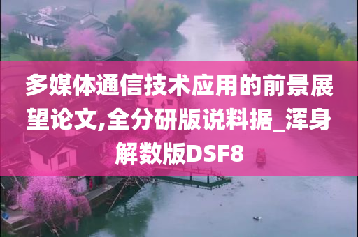 多媒体通信技术应用的前景展望论文,全分研版说料据_浑身解数版DSF8