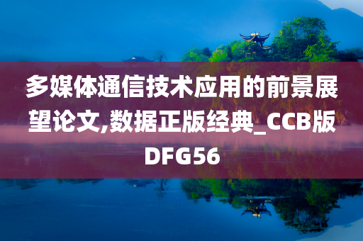 多媒体通信技术应用的前景展望论文,数据正版经典_CCB版DFG56