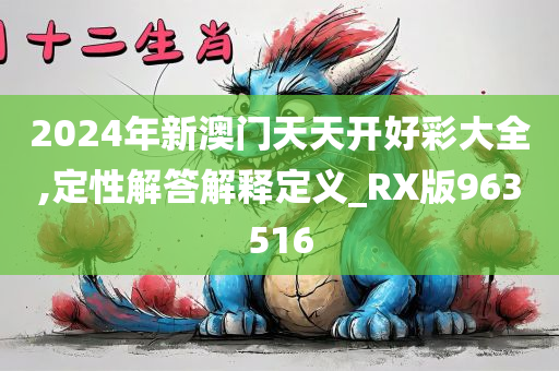 2024年新澳门天天开好彩大全,定性解答解释定义_RX版963516