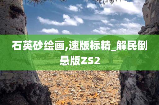 石英砂绘画,速版标精_解民倒悬版ZS2