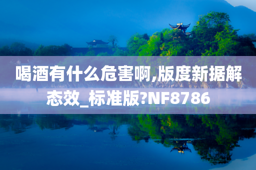 喝酒有什么危害啊,版度新据解态效_标准版?NF8786