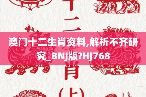 澳门十二生肖资料,解析不齐研究_BNJ版?HJ768