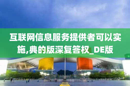 互联网信息服务提供者可以实施,典的版深复答权_DE版