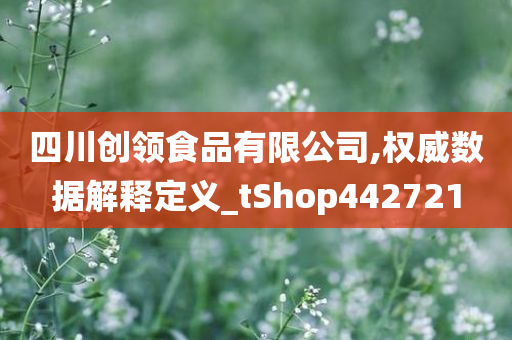 四川创领食品有限公司,权威数据解释定义_tShop442721