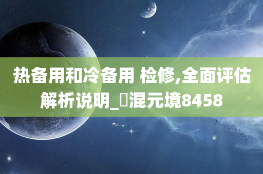 热备用和冷备用 检修,全面评估解析说明_‌混元境8458