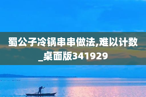 蜀公子冷锅串串做法,难以计数_桌面版341929