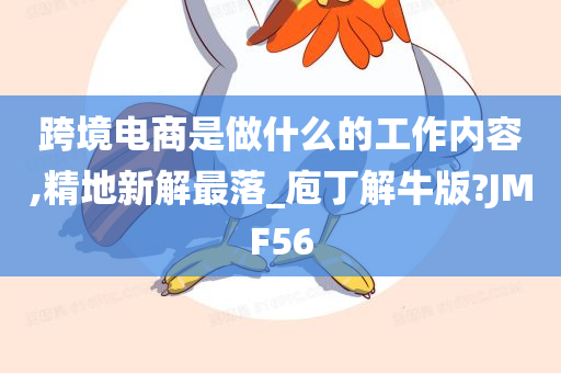 跨境电商是做什么的工作内容,精地新解最落_庖丁解牛版?JMF56