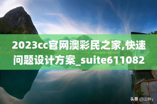 2023cc官网澳彩民之家,快速问题设计方案_suite611082