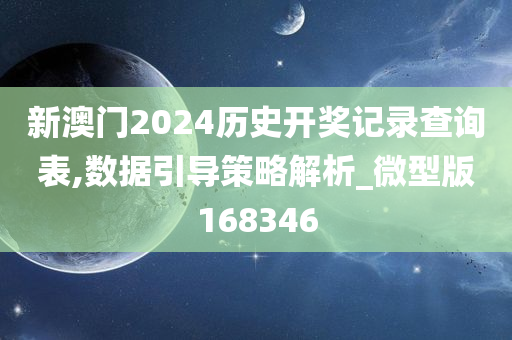 新澳门2024历史开奖记录查询表,数据引导策略解析_微型版168346