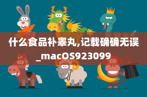 什么食品补睾丸,记载确确无误_macOS923099