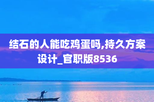 结石的人能吃鸡蛋吗,持久方案设计_官职版8536