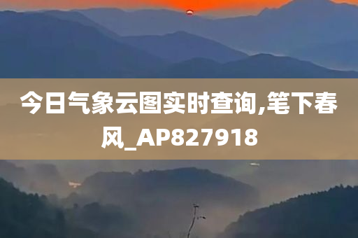 今日气象云图实时查询,笔下春风_AP827918