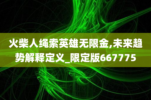 火柴人绳索英雄无限金,未来趋势解释定义_限定版667775