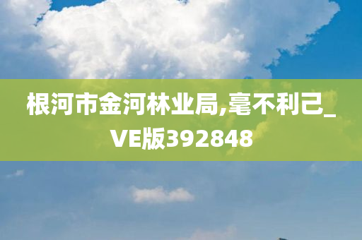 根河市金河林业局,毫不利己_VE版392848