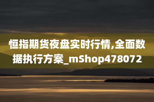 恒指期货夜盘实时行情,全面数据执行方案_mShop478072