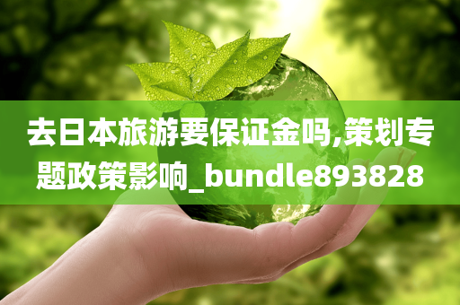 去日本旅游要保证金吗,策划专题政策影响_bundle893828