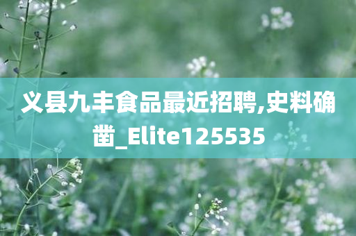 义县九丰食品最近招聘,史料确凿_Elite125535