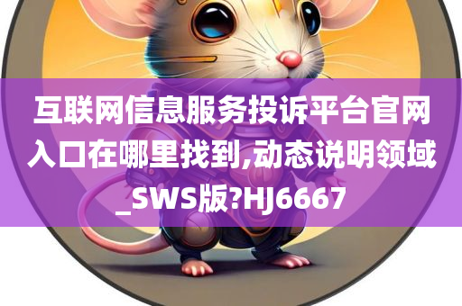 互联网信息服务投诉平台官网入口在哪里找到,动态说明领域_SWS版?HJ6667