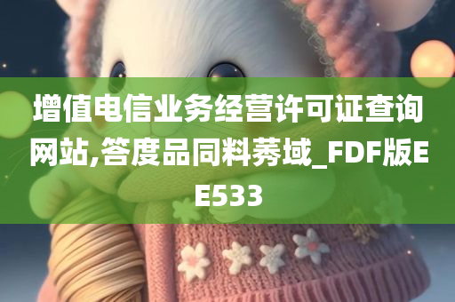 增值电信业务经营许可证查询网站,答度品同料莠域_FDF版EE533