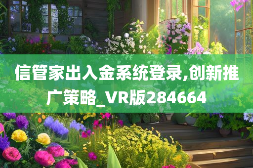 信管家出入金系统登录,创新推广策略_VR版284664