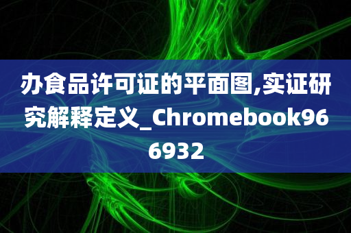 办食品许可证的平面图,实证研究解释定义_Chromebook966932