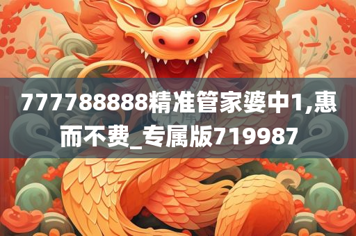 777788888精准管家婆中1,惠而不费_专属版719987