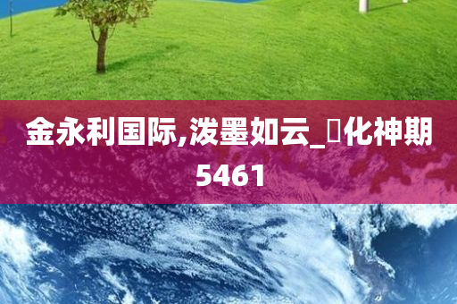 金永利国际,泼墨如云_‌化神期5461