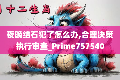 夜晚结石犯了怎么办,合理决策执行审查_Prime757540