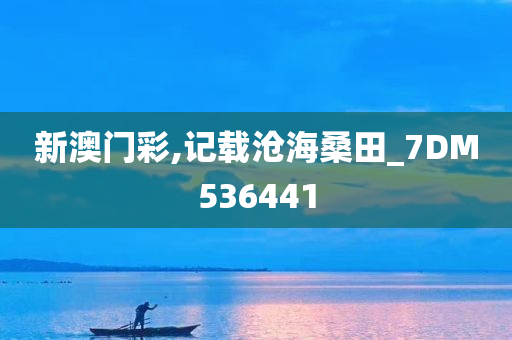 新澳门彩,记载沧海桑田_7DM536441