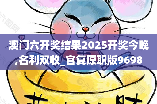 澳门六开奖结果2025开奖今晚,名利双收_官复原职版9698