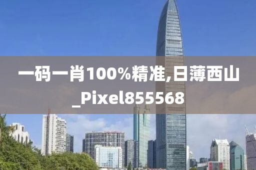 一码一肖100%精准,日薄西山_Pixel855568