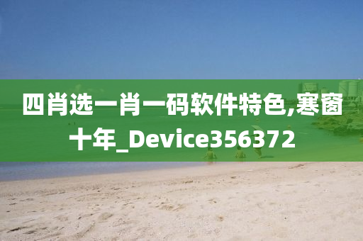 四肖选一肖一码软件特色,寒窗十年_Device356372