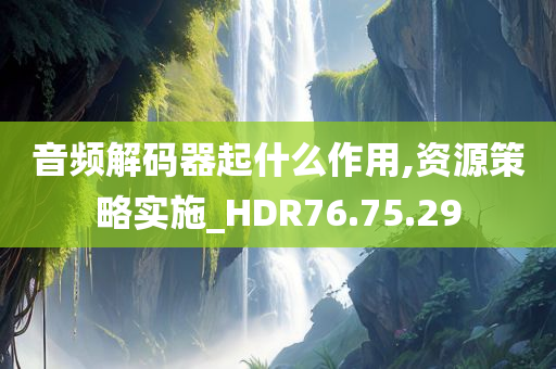 音频解码器起什么作用,资源策略实施_HDR76.75.29