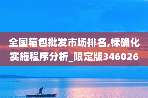 全国箱包批发市场排名,标确化实施程序分析_限定版346026