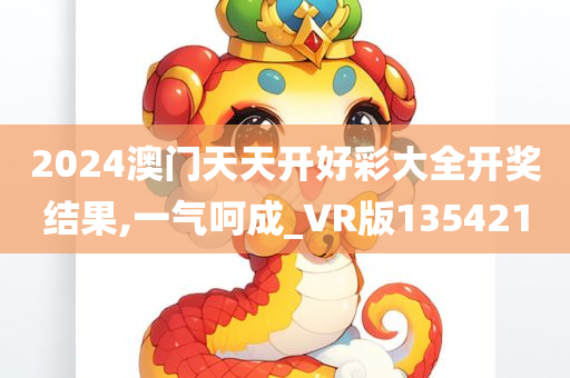 2024澳门天天开好彩大全开奖结果,一气呵成_VR版135421