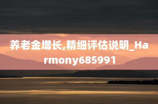 养老金增长,精细评估说明_Harmony685991