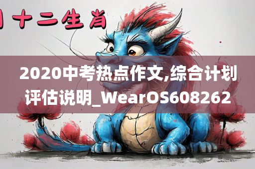 2020中考热点作文,综合计划评估说明_WearOS608262