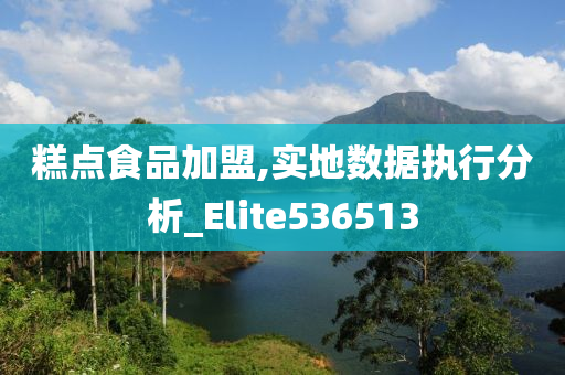 糕点食品加盟,实地数据执行分析_Elite536513