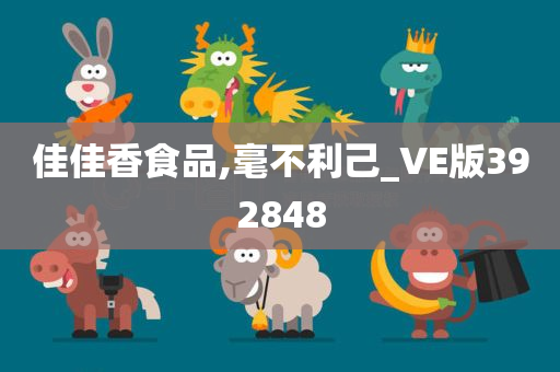 佳佳香食品,毫不利己_VE版392848