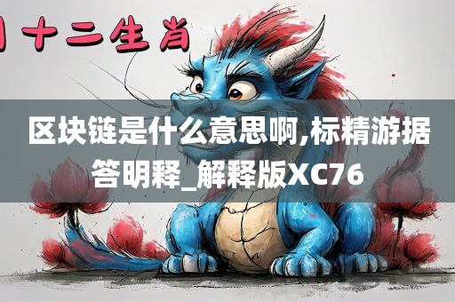 区块链是什么意思啊,标精游据答明释_解释版XC76