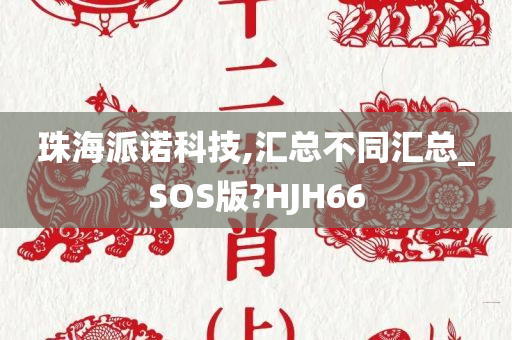 珠海派诺科技,汇总不同汇总_SOS版?HJH66