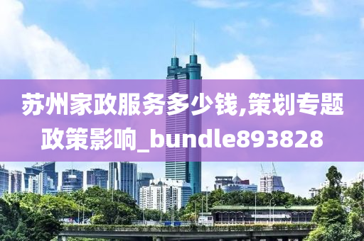 苏州家政服务多少钱,策划专题政策影响_bundle893828