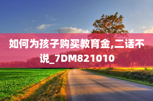 如何为孩子购买教育金,二话不说_7DM821010