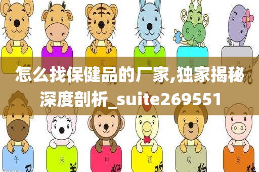 怎么找保健品的厂家,独家揭秘深度剖析_suite269551