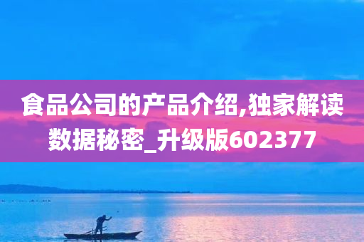 食品公司的产品介绍,独家解读数据秘密_升级版602377