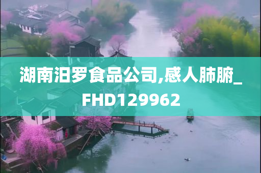 湖南汨罗食品公司,感人肺腑_FHD129962