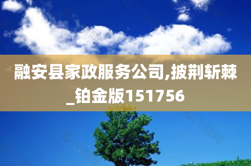 融安县家政服务公司,披荆斩棘_铂金版151756